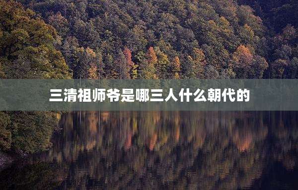 三清祖师爷是哪三人什么朝代的