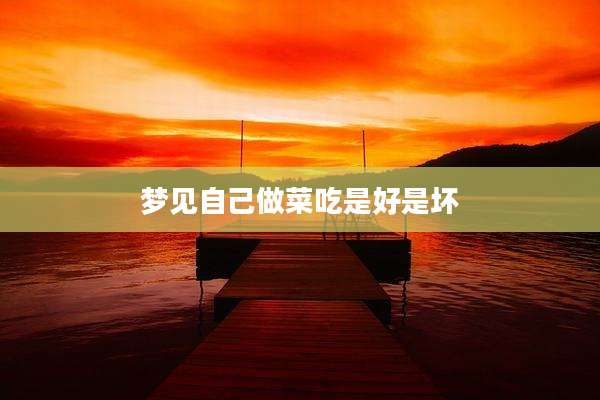 梦见自己做菜吃是好是坏