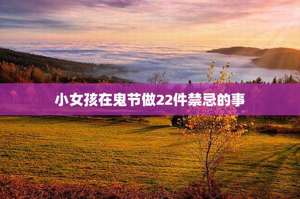 小女孩在鬼节做22件禁忌的事