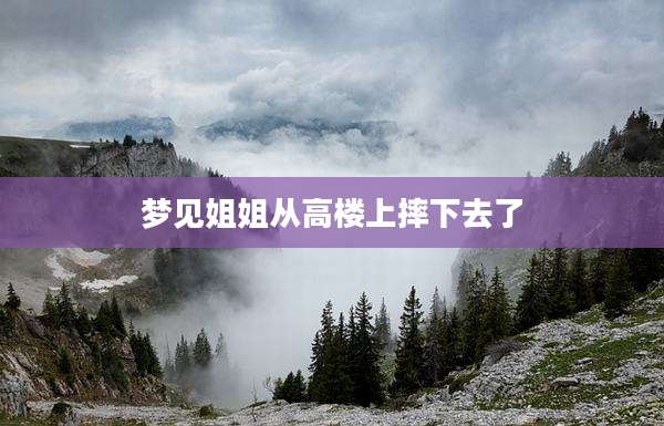梦见姐姐从高楼上摔下去了