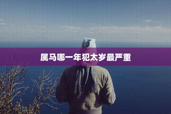 属马哪一年犯太岁最严重
