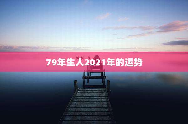 79年生人2021年的运势