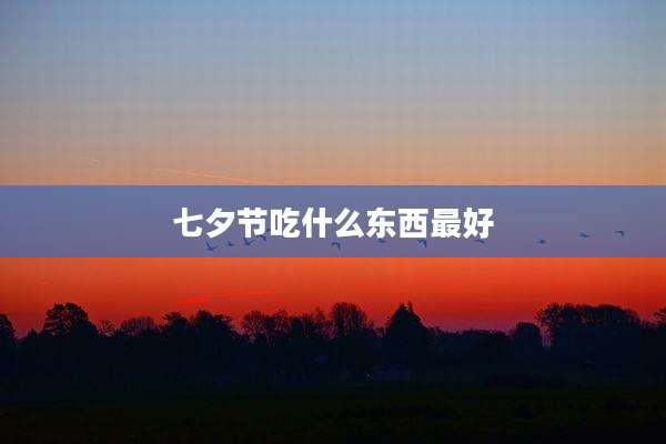 七夕节吃什么东西最好