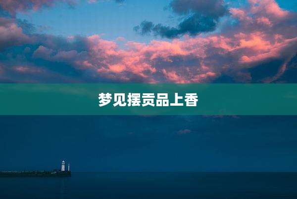 梦见摆贡品上香