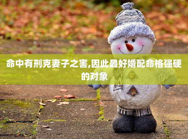 命中有刑克妻子之害,因此最好婚配命格强硬的对象