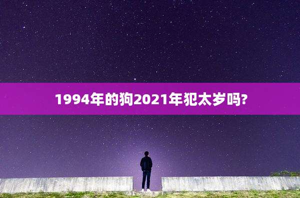 1994年的狗2021年犯太岁吗?