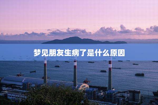 梦见朋友生病了是什么原因