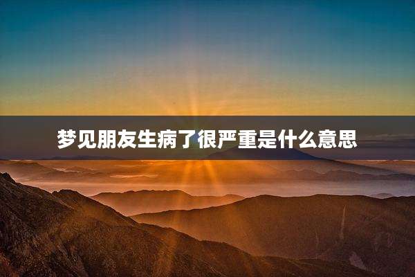 梦见朋友生病了很严重是什么意思