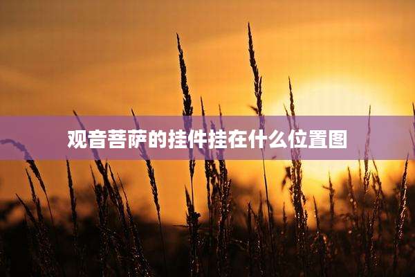 观音菩萨的挂件挂在什么位置图