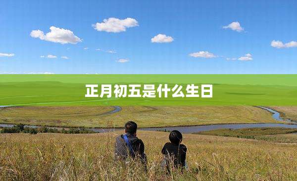 正月初五是什么生日