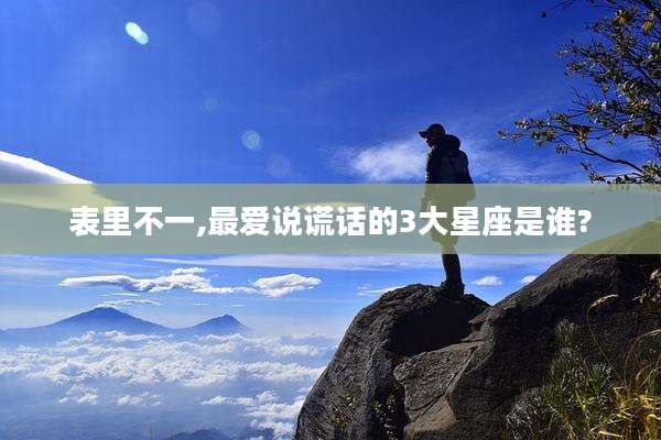 表里不一,最爱说谎话的3大星座是谁?