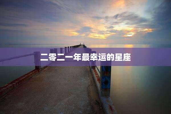 二零二一年最幸运的星座