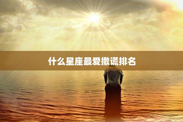 什么星座最爱撒谎排名