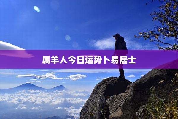 属羊人今日运势卜易居士
