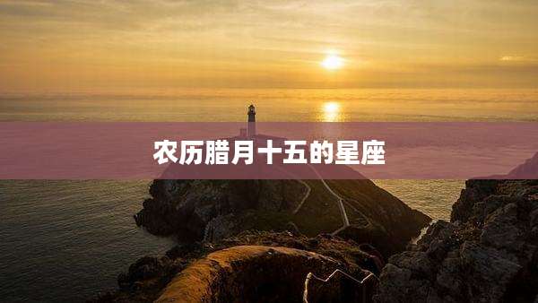 农历腊月十五的星座