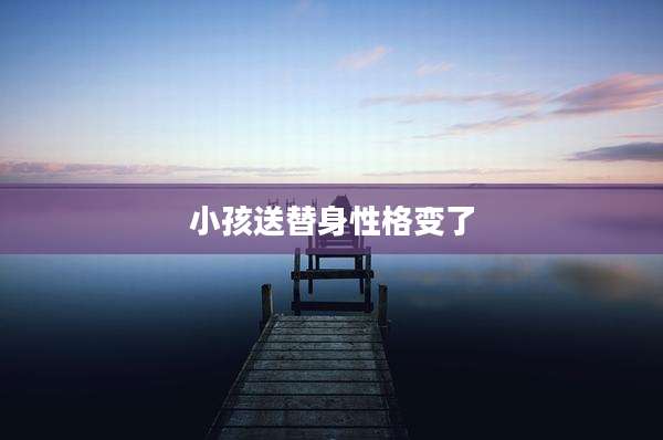 小孩送替身性格变了