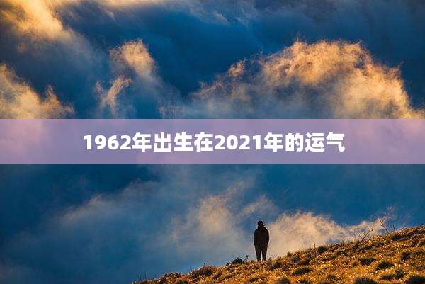 1962年出生在2021年的运气