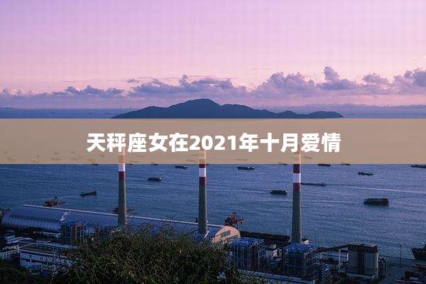 天秤座女在2021年十月爱情