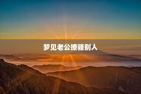 梦见老公撩骚别人