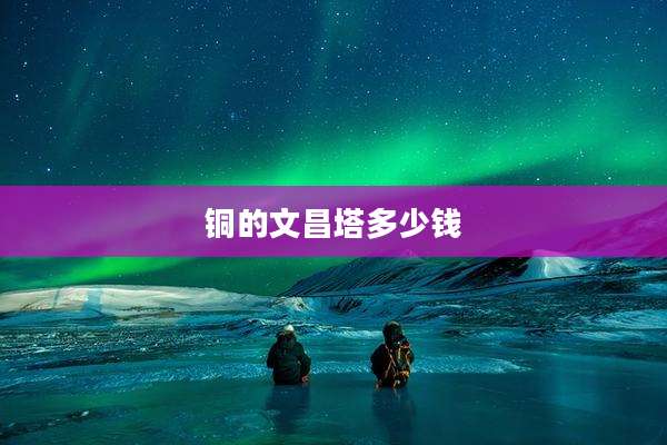 铜的文昌塔多少钱