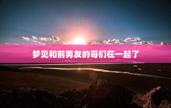 梦见和前男友的哥们在一起了
