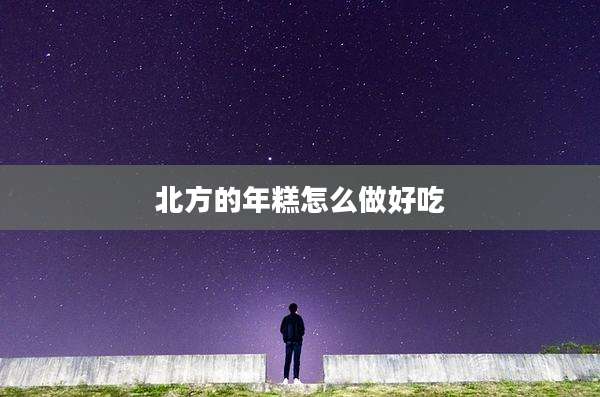 北方的年糕怎么做好吃