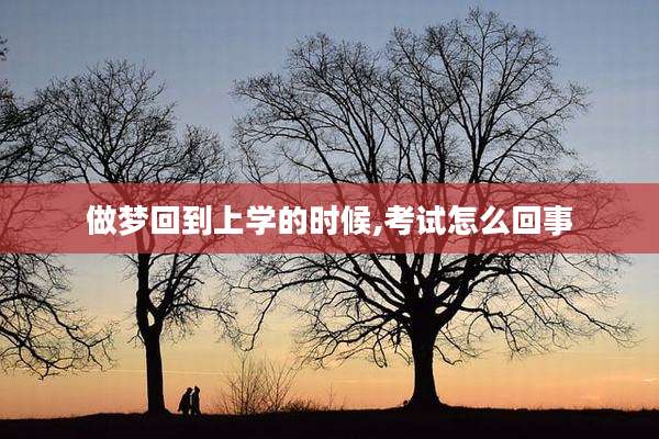做梦回到上学的时候,考试怎么回事