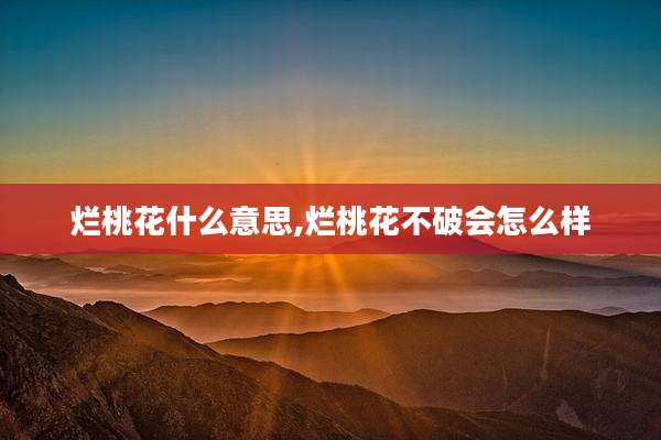 烂桃花什么意思,烂桃花不破会怎么样