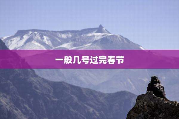一般几号过完春节