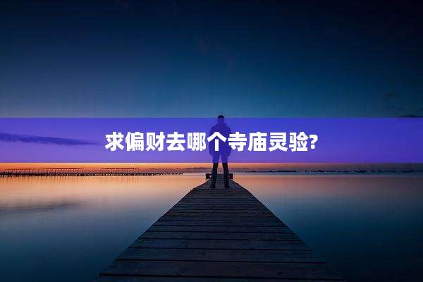 求偏财去哪个寺庙灵验?