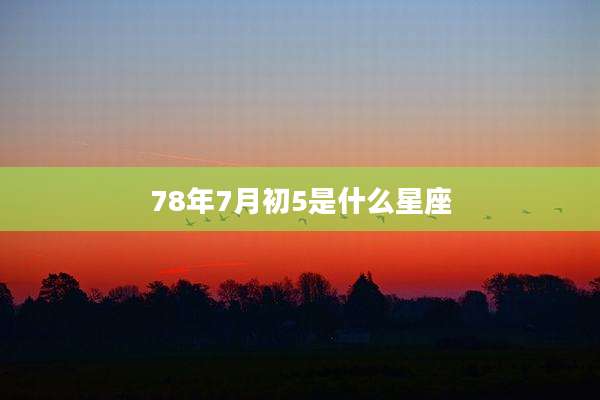 78年7月初5是什么星座
