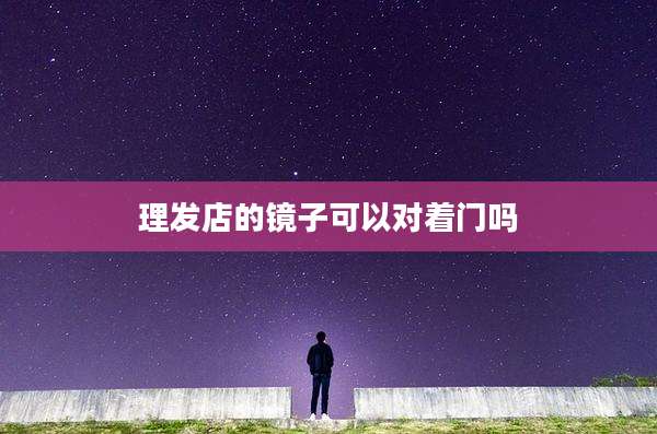 理发店的镜子可以对着门吗
