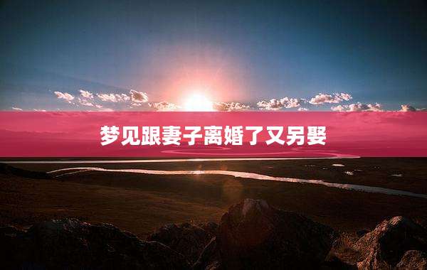 梦见跟妻子离婚了又另娶