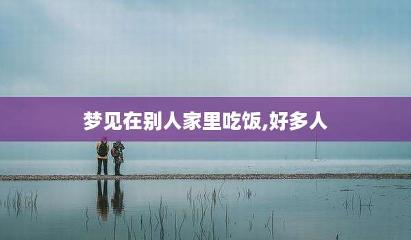 梦见在别人家里吃饭,好多人