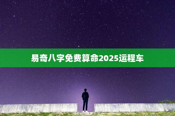 易奇八字免费算命2025运程车
