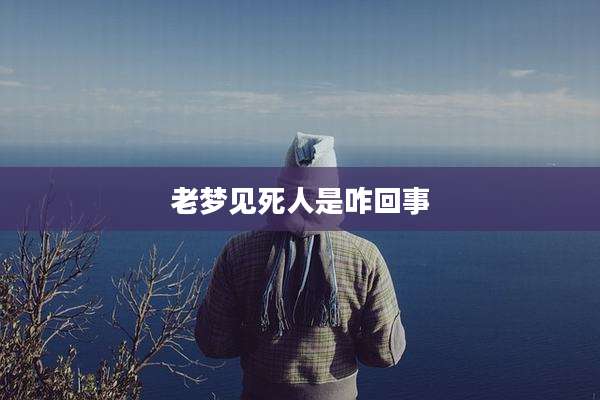 老梦见死人是咋回事