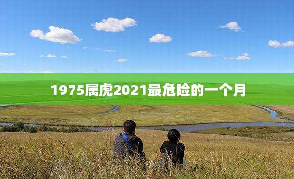1975属虎2021最危险的一个月