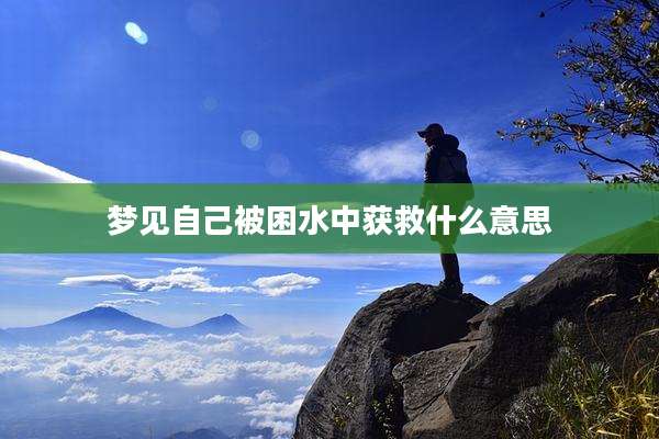 梦见自己被困水中获救什么意思