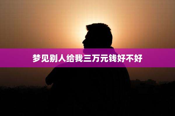 梦见别人给我三万元钱好不好