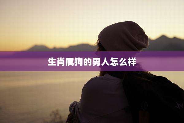 生肖属狗的男人怎么样