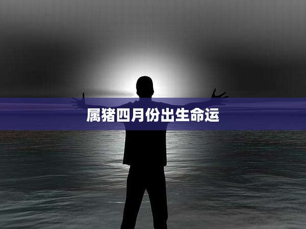 属猪四月份出生命运