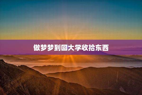 做梦梦到回大学收拾东西