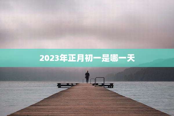 2023年正月初一是哪一天