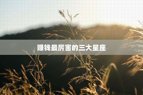 赚钱最厉害的三大星座