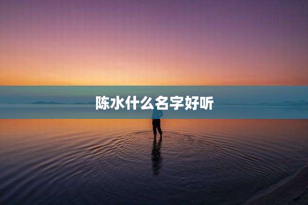 陈水什么名字好听