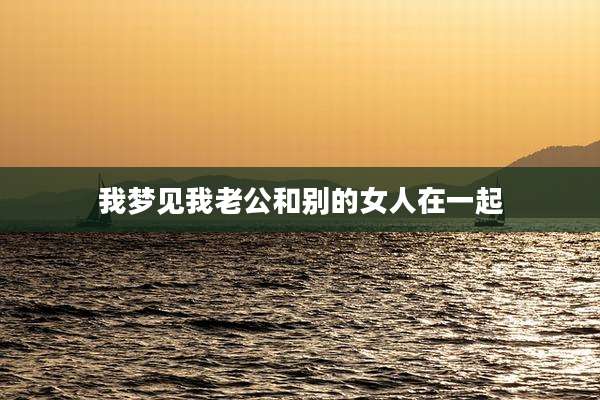 我梦见我老公和别的女人在一起