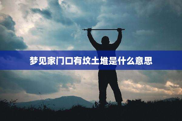 梦见家门口有坟土堆是什么意思