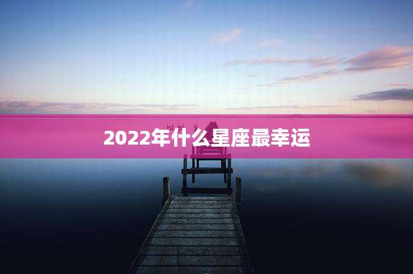 2022年什么星座最幸运