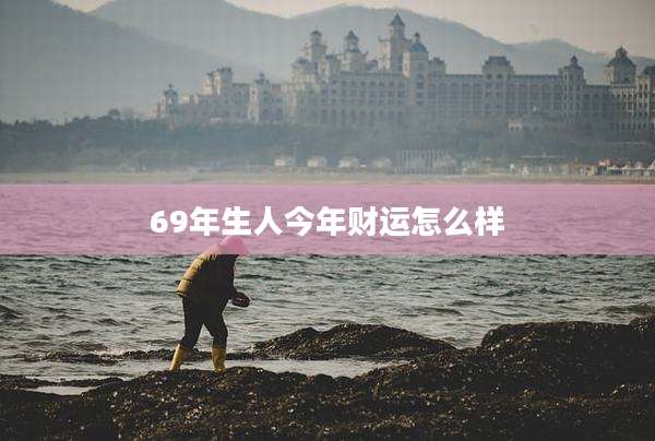 69年生人今年财运怎么样