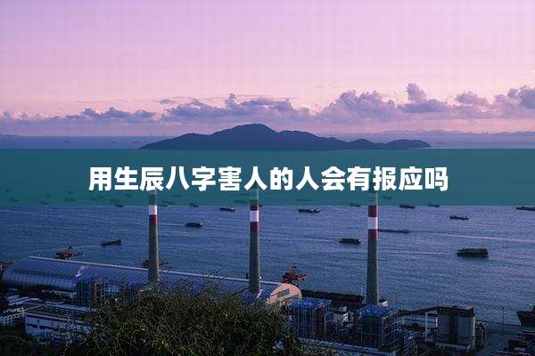 用生辰八字害人的人会有报应吗